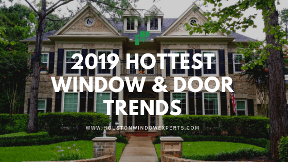 Hottest Window And Door Trends For 2019 Houston Window Experts